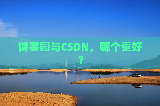 博客园与CSDN,哪个更好? 博客园与CSDN,哪个更好?