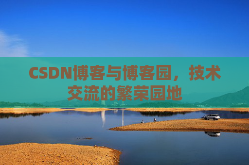 CSDN博客与博客园，技术交流的繁荣园地